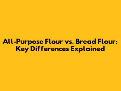 All-Purpose Flour vs. Bread Flour: Key Differences Explained