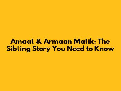 Amaal & Armaan Malik: The Sibling Story You Need to Know