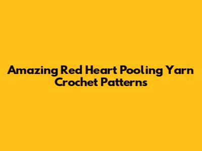 Amazing Red Heart Pooling Yarn Crochet Patterns
