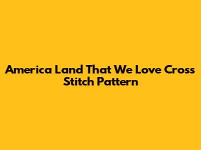America Land That We Love Cross Stitch Pattern