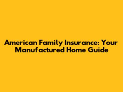 American Family Insurance: Your Manufactured Home Guide