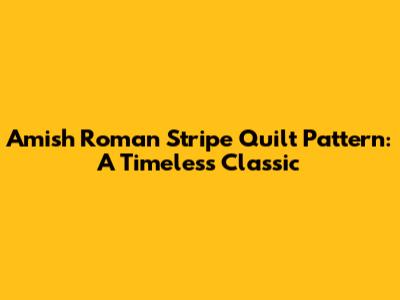Amish Roman Stripe Quilt Pattern: A Timeless Classic