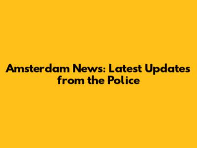 Amsterdam News: Latest Updates from the Police