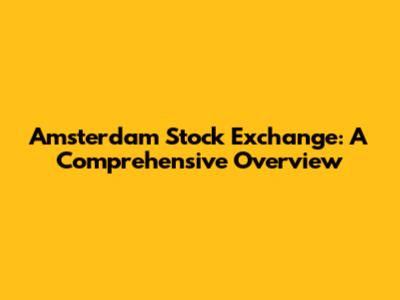 Amsterdam Stock Exchange: A Comprehensive Overview