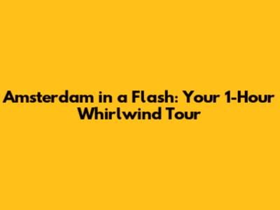 Amsterdam in a Flash: Your 1-Hour Whirlwind Tour