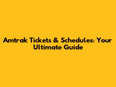 Amtrak Tickets & Schedules: Your Ultimate Guide