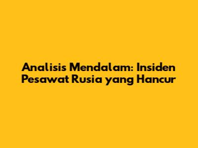 Analisis Mendalam: Insiden Pesawat Rusia yang Hancur