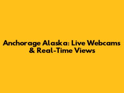 Anchorage Alaska: Live Webcams & Real-Time Views