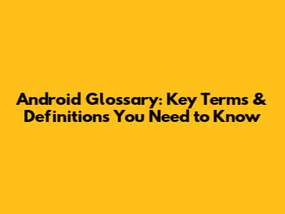 Android Glossary: Key Terms & Definitions You Need to Know