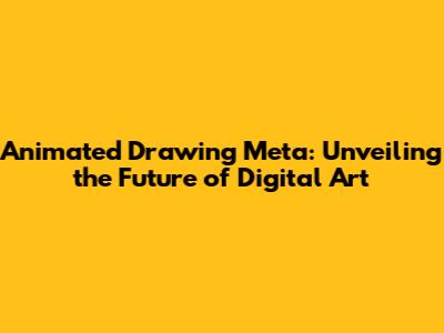 Animated Drawing Meta: Unveiling the Future of Digital Art