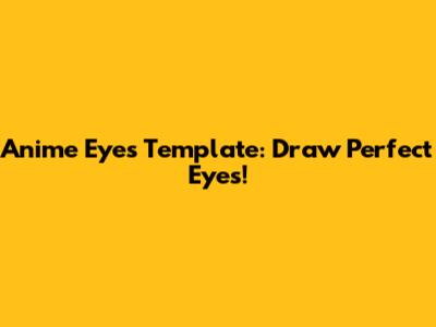 Anime Eyes Template: Draw Perfect Eyes!