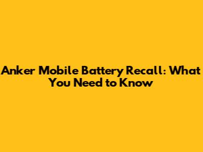 Anker Mobile Battery Recall: What You Need to Know