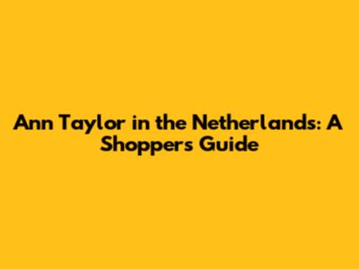 Ann Taylor in the Netherlands: A Shopper's Guide