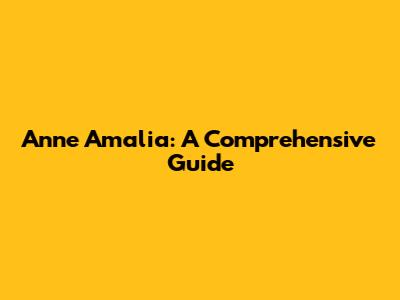 Anne Amalia: A Comprehensive Guide