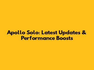 Apollo Solo: Latest Updates & Performance Boosts