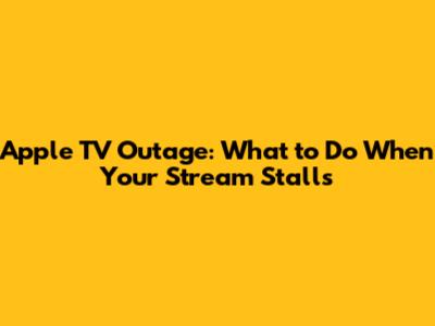 Apple TV Outage: What to Do When Your Stream Stalls