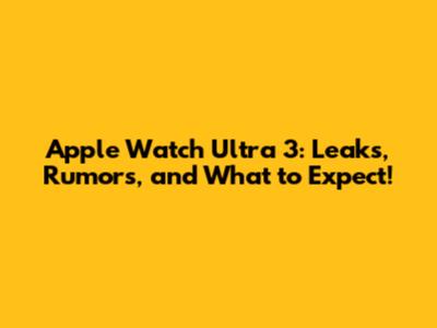 Apple Watch Ultra 3: Leaks, Rumors, and What to Expect!