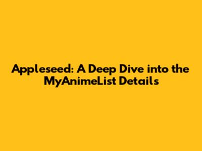 Appleseed: A Deep Dive into the MyAnimeList Details