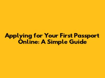 Applying for Your First Passport Online: A Simple Guide