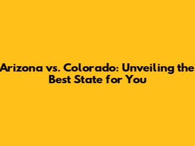 Arizona vs. Colorado: Unveiling the Best State for You