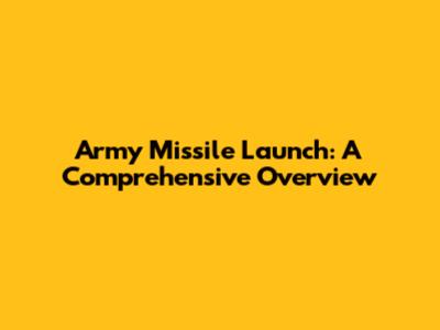 Army Missile Launch: A Comprehensive Overview