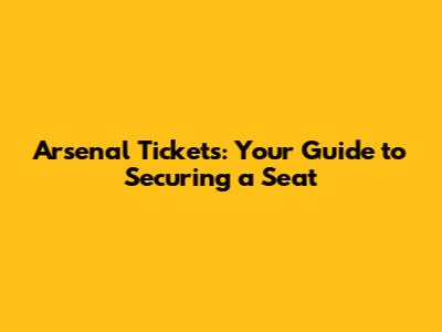 Arsenal Tickets: Your Guide to Securing a Seat