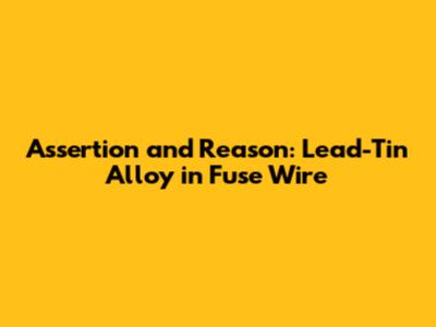 Assertion and Reason: Lead-Tin Alloy in Fuse Wire
