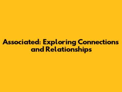 Associated: Exploring Connections and Relationships
