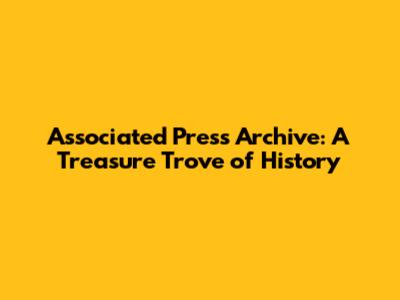 Associated Press Archive: A Treasure Trove of History