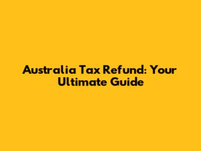 Australia Tax Refund: Your Ultimate Guide