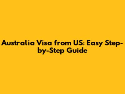 Australia Visa from US: Easy Step-by-Step Guide