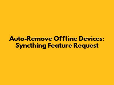 Auto-Remove Offline Devices: Syncthing Feature Request