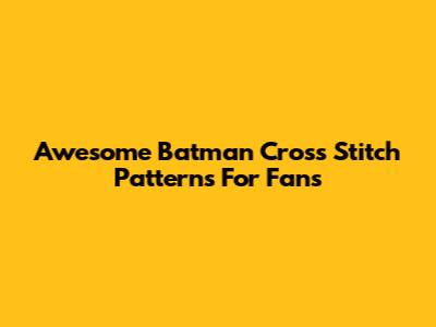Awesome Batman Cross Stitch Patterns For Fans