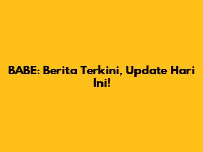 BABE: Berita Terkini, Update Hari Ini!