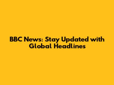BBC News: Stay Updated with Global Headlines