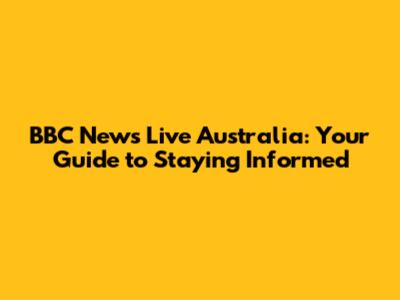 BBC News Live Australia: Your Guide to Staying Informed