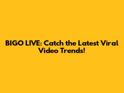 BIGO LIVE: Catch the Latest Viral Video Trends!