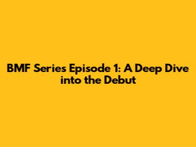 BMF Series Episode 1: A Deep Dive into the Debut