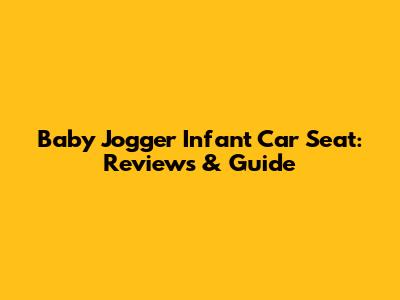 Baby Jogger Infant Car Seat: Reviews & Guide