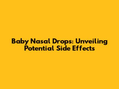 Baby Nasal Drops: Unveiling Potential Side Effects