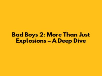 Bad Boys 2: More Than Just Explosions – A Deep Dive