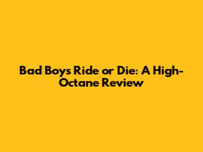 Bad Boys Ride or Die: A High-Octane Review