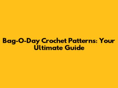 Bag-O-Day Crochet Patterns: Your Ultimate Guide