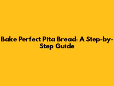 Bake Perfect Pita Bread: A Step-by-Step Guide