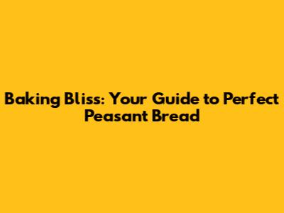 Baking Bliss: Your Guide to Perfect Peasant Bread