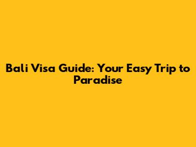 Bali Visa Guide: Your Easy Trip to Paradise