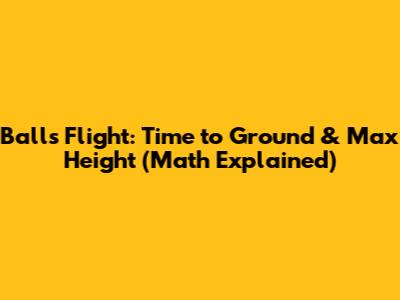 Ball's Flight: Time to Ground & Max Height (Math Explained)