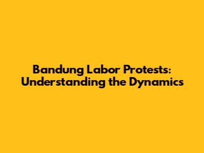 Bandung Labor Protests: Understanding the Dynamics