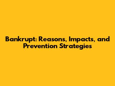 Bankrupt: Reasons, Impacts, and Prevention Strategies