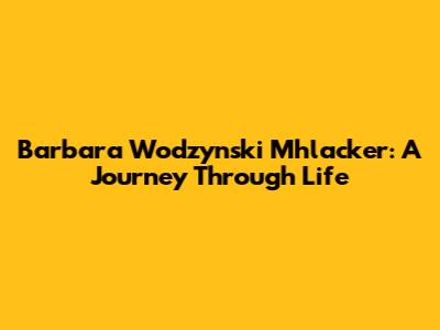 Barbara Wodzynski Mhlacker: A Journey Through Life